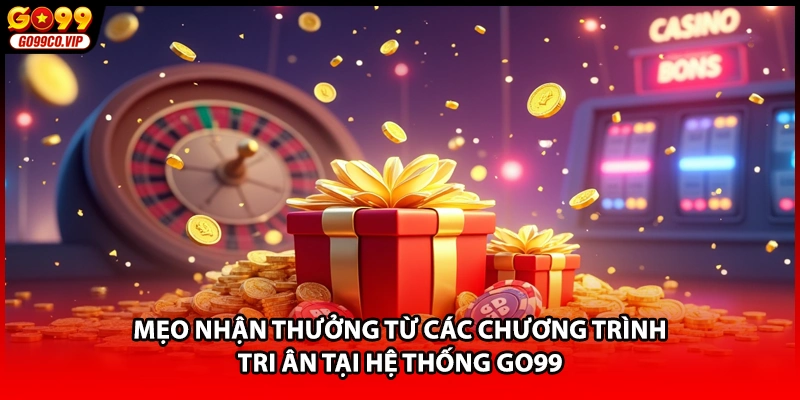 Mẹo nhận thưởng từ các chương trình tri ân tại hệ thống GO99