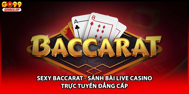 Sexy Baccarat - Sảnh Bài Live Casino Trực Tuyến Đẳng Cấp